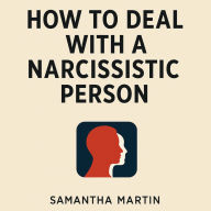 How to Deal with a Narcissistic Person: Practical Strategies to Protect Your Peace, Set Boundaries, and Heal from Emotional Manipulation
