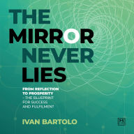 The Mirror Never Lies: From Reflection to Prosperity - the Blueprint for Success and Fulfilment