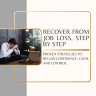 Recover From Job Loss, Step by Step: Proven strategies to regain confidence, calm, and control (Abridged)