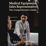 Medical Equipment Sales Representative - The Comprehensive Guide: Mastering Healthcare Sales Strategies, Client Relations, and Market Growth