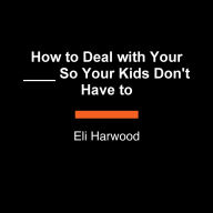 How to Deal with Your ____ So Your Kids Don't Have to: An Encyclopedia for Ditching Your Emotional Baggage