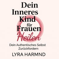 Dein Inneres Kind für Frauen Heilen - Dein Authentisches Selbst Zurückfordern: Generationstrauma Loslassen, Heilige Grenzen Entwickeln und Deine Weibliche Kraft Ohne Schuld oder Scham Umarmen