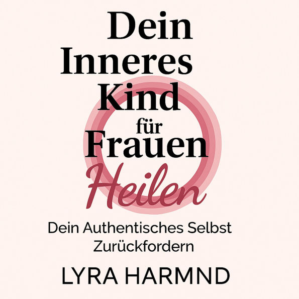 Dein Inneres Kind für Frauen Heilen - Dein Authentisches Selbst Zurückfordern: Generationstrauma Loslassen, Heilige Grenzen Entwickeln und Deine Weibliche Kraft Ohne Schuld oder Scham Umarmen