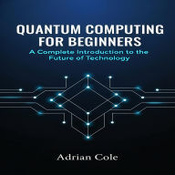 Quantum Computing for Beginners: A Complete Introduction to the Future of Technology