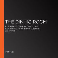 The Dining Room: Exploring the Design of Twelve Iconic Rooms in Search of the Perfect Dining Experience