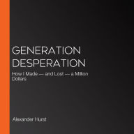 Generation Desperation: How I Made - and Lost - a Million Dollars