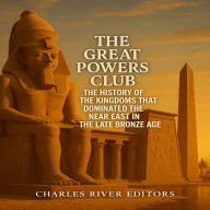 The Great Powers Club: The History of the Kingdoms that Dominated the Near East in the Late Bronze Age