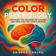 The Little Book of Color Psychology: Discover the Meaning of Colors and How They Influence People