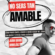 No Seas Tan Amable: Cómo Poner Límites, Vencer El Miedo A Decir 'NO', Lidiar Con Idiotas Y Vivir De Forma Auténtica (Abridged)