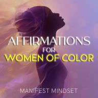 Affirmations for Women of Color: Use the Law of Attraction, Guided Meditation, and Self-Hypnosis for Manifestation, Mindfulness, and Success