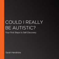 Could I Really Be Autistic?: Your First Steps to Self-Discovery