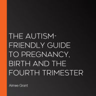 The Autism-Friendly Guide to Pregnancy, Birth and the Fourth Trimester