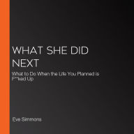 What She Did Next: What to Do When the Life You Planned is F**ked Up