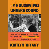 The Housewives Underground: The Untold Story of the Women Who Made the JFK Assassination Our Most Enduring Mystery