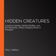 Hidden Creatures: Luscious Leeches, Bashful Botflies, and the Wondrous, History-Shaping World of Parasites