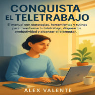 Conquista el Teletrabajo: El manual con estrategias, herramientas y rutinas para transformar tu teletrabajo, disparar tu productividad y alcanzar el bienestar.