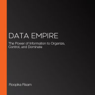Data Empire: The Power of Information to Organize, Control, and Dominate