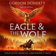 The Eagle and the Wolf: An epic historical action adventure fiction novel for fans of Conn Iggulden and Bernard Cornwell (Age of Attila, Book 1)