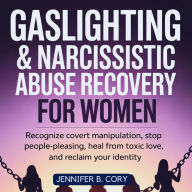 Gaslighting & Narcissistic Abuse Recovery for Women: How to Recognize Covert Manipulation, Stop People-Pleasing, Heal from Toxic Love, and Reclaim Your Identity