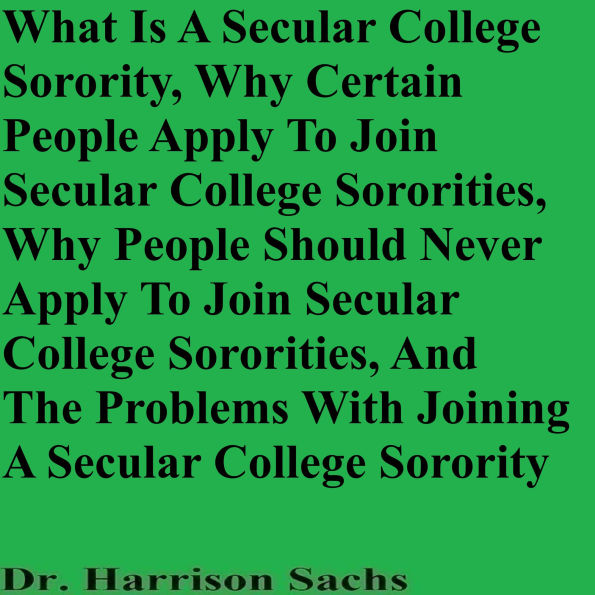 What Is A Secular College Sorority, Why Certain People Apply To Join Secular College Sororities, Why People Should Never Apply To Join Secular College Sororities, And The Problems With Joining A Secular College Sorority