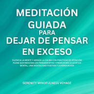 Meditación Guiada Para Dejar De Pensar En Exceso: Silencia La Mente Y Abraza La Calma Con Prácticas De Atención Plena Que Reducen Los Pensamientos Y Promueven La Quietud Mental, Una Mentalidad Positiva Y La Renovación