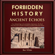 Forbidden History Ancient Echoes: From Göbekli Tepe to the Antikythera Mechanism Captivating Ancient History, Lost Civilizations, and the Proof That Advanced Civilization Existed Long Before Recorded History