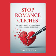Stop Romance Clichés: The Complete 5-Book Guide to Write Fresh Original Love Stories