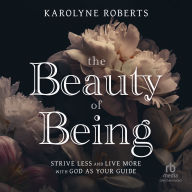 The Beauty of Being: Strive Less and Live More with God as Your Guide