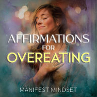 Affirmations for Overeating: Use the Law of Attraction, Guided Meditation, and Self-Hypnosis for Manifestation, Mindfulness, and Success