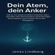 Dein Atem, dein Anker: Wie du mit wissenschaftlich einfachen Atemtechniken dein Nervensystem sofort beruhigst, Stress abbaust und souverän durch den Alltag gehst