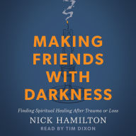 Making Friends with Darkness: Finding Spiritual Healing After Trauma or Loss