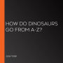 How Do Dinosaurs Go from A-Z?