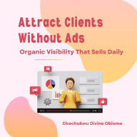 Attract Clients Without Ads: Organic Visibility That Sells Daily