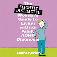 The (Slightly Distracted) Woman's Guide to Living with an Adult ADHD Diagnosis