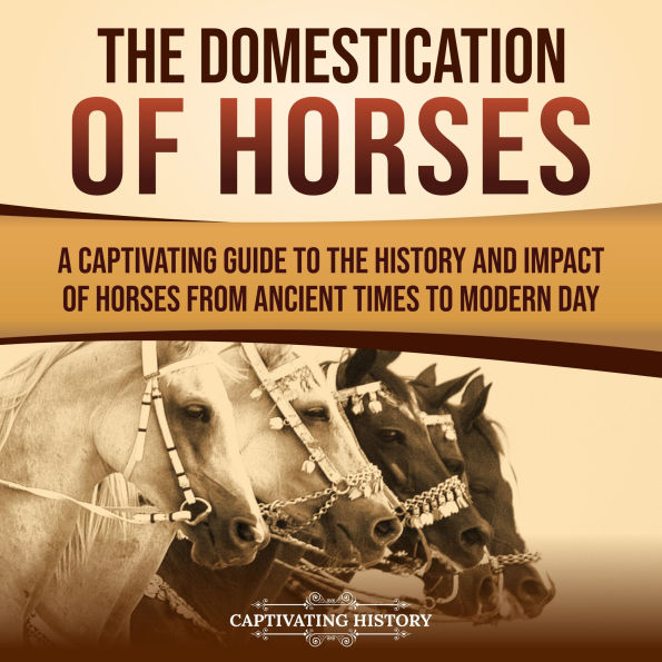 The Domestication of Horses: A Captivating Guide to the History and Impact of Horses from Ancient Times to Modern Day