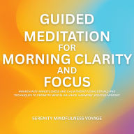 Guided Meditation For Morning Clarity And Focus: Awaken With Mindfulness And Calm Energy Using Rituals And Techniques To Promote Mental Balance, Harmony, Positive Mindset