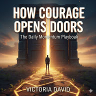 How Courage Opens Doors: The Daily Momentum Playbook