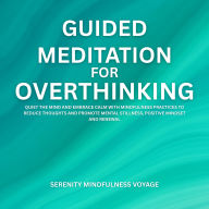 Guided Meditation For Overthinking: Quiet The Mind And Embrace Calm With Mindfulness Practices To Reduce Thoughts And Promote Mental Stillness, Positive Mindset And Renewal