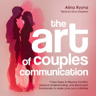 The Art of Couples Communication: 7 Easy Steps to Resolve Conflict, Improve Understanding, and Reconnect Emotionally to Make Love Last a Lifetime