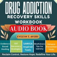 DRUG ADDICTION RECOVERY SKILLS WORKBOOK: Proven Coping Strategies: Mindfulness-Based Relapse Prevention Tools To Reclaim Sobriety, Build Resilience, And Thrive With Lifelong Well-Being