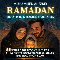 Ramadan Bedtime Stories for Kids: 50 Engaging Adventures for Children to Explore and Embrace the Beauty of Islam
