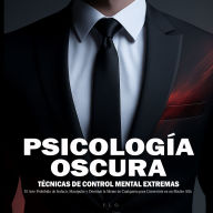 Psicología Oscura: Técnicas de Control Mental Extremas - El Arte Prohibido de Seducir, Manipular y Dominar la Mente de Cualquiera para Convertirte en un Macho Alfa