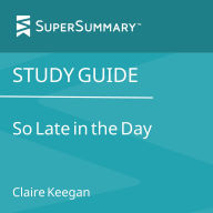 Study Guide: So Late in the Day by Claire Keegan (SuperSummary)