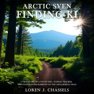 Arctic Sven Finding Ki: A True Story of a Young Emt/School Teacher Who Found Inner Harmony on the Appalachian Trail