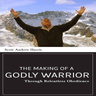 The Making of a Godly Warrior: Through Relentless Obedience