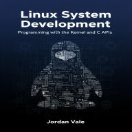Linux System Development: Programming with the Kernel and C APIs
