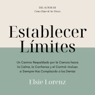 Establecer Límites: Un Camino Respaldado por la Ciencia hacia la Calma, la Confianza y el Control-Incluso si Siempre Has Complacido a los Demás