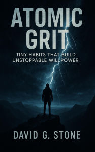 Atomic Grit: Tiny Habits That Build Unstoppable Willpower