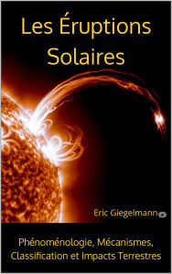 Les Éruptions Solaires, Phénoménologie, Mécanismes, Classification et Impacts Terrestres