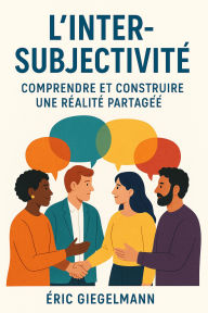 L'Inter-Subjectivité, Comprendre et Construire une Réalité Partagée